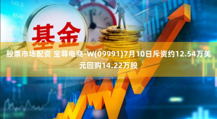 股票市场配资 宝尊电商-W(09991)7月10日斥资约12.54万美元回购14.22万股