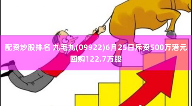 配资炒股排名 九毛九(09922)6月25日斥资500万港元回购122.7万股