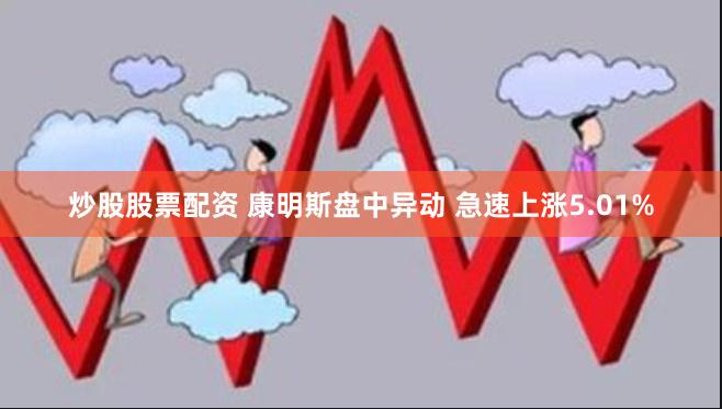 炒股股票配资 康明斯盘中异动 急速上涨5.01%