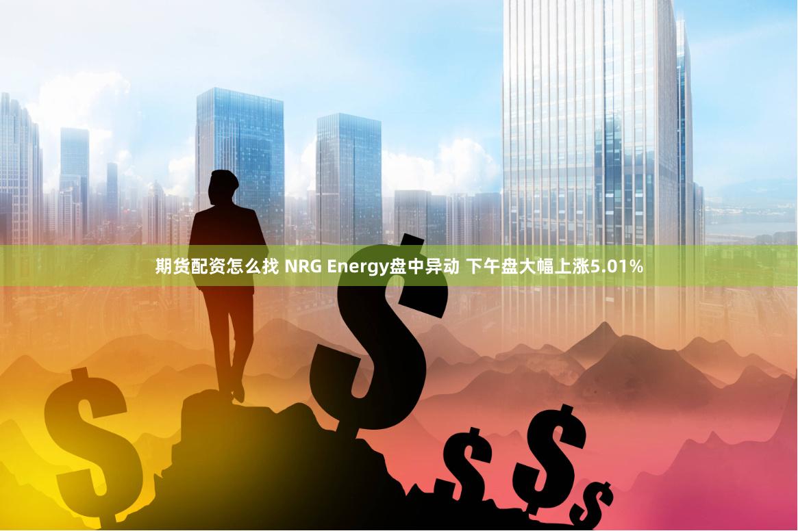 期货配资怎么找 NRG Energy盘中异动 下午盘大幅上涨5.01%