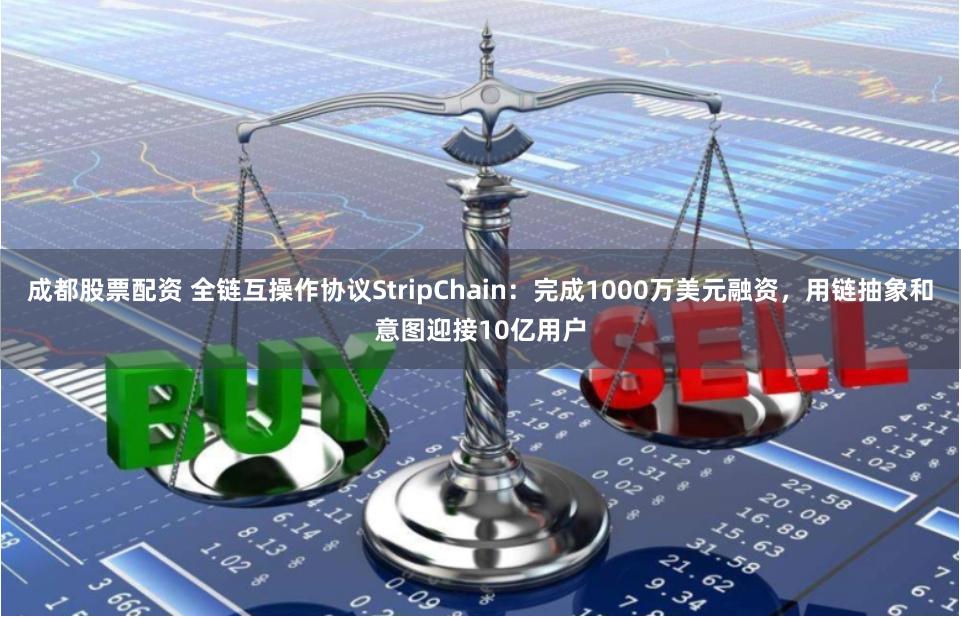 成都股票配资 全链互操作协议StripChain：完成1000万美元融资，用链抽象和意图迎接10亿用户