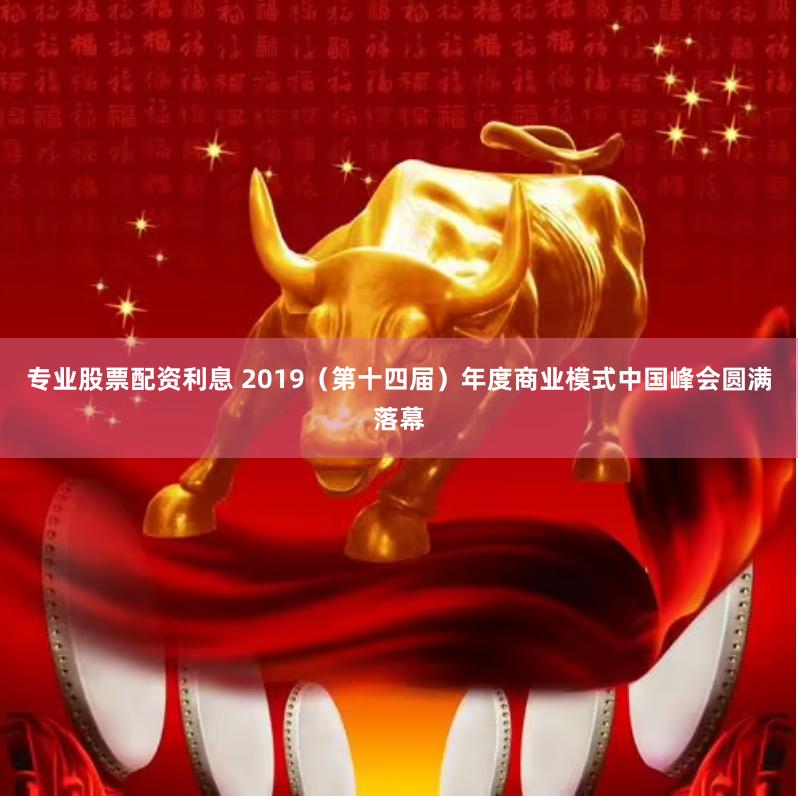 专业股票配资利息 2019（第十四届）年度商业模式中国峰会圆满落幕