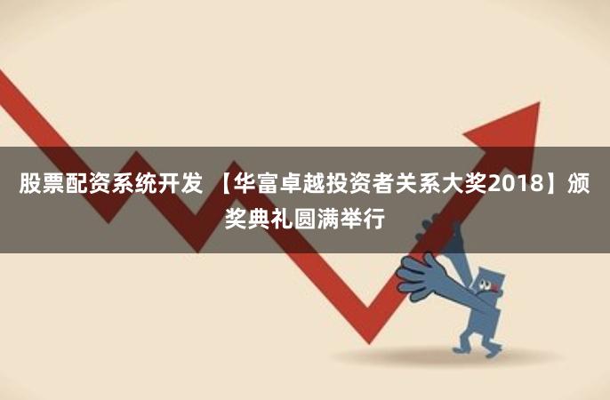 股票配资系统开发 【华富卓越投资者关系大奖2018】颁奖典礼圆满举行