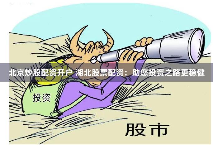 北京炒股配资开户 湖北股票配资：助您投资之路更稳健