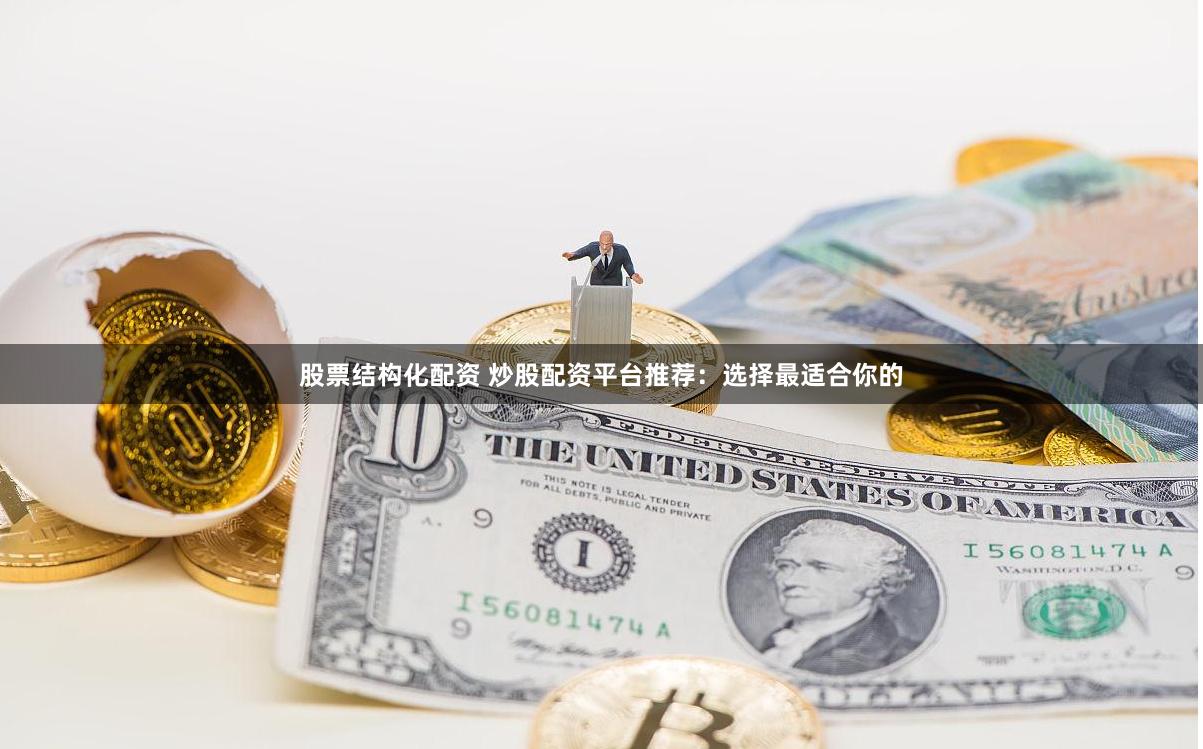 股票结构化配资 炒股配资平台推荐：选择最适合你的