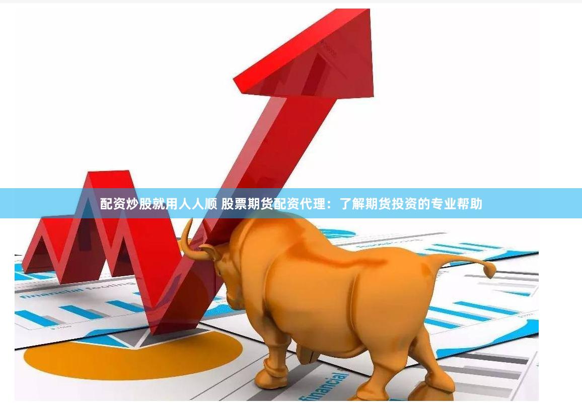配资炒股就用人人顺 股票期货配资代理：了解期货投资的专业帮助