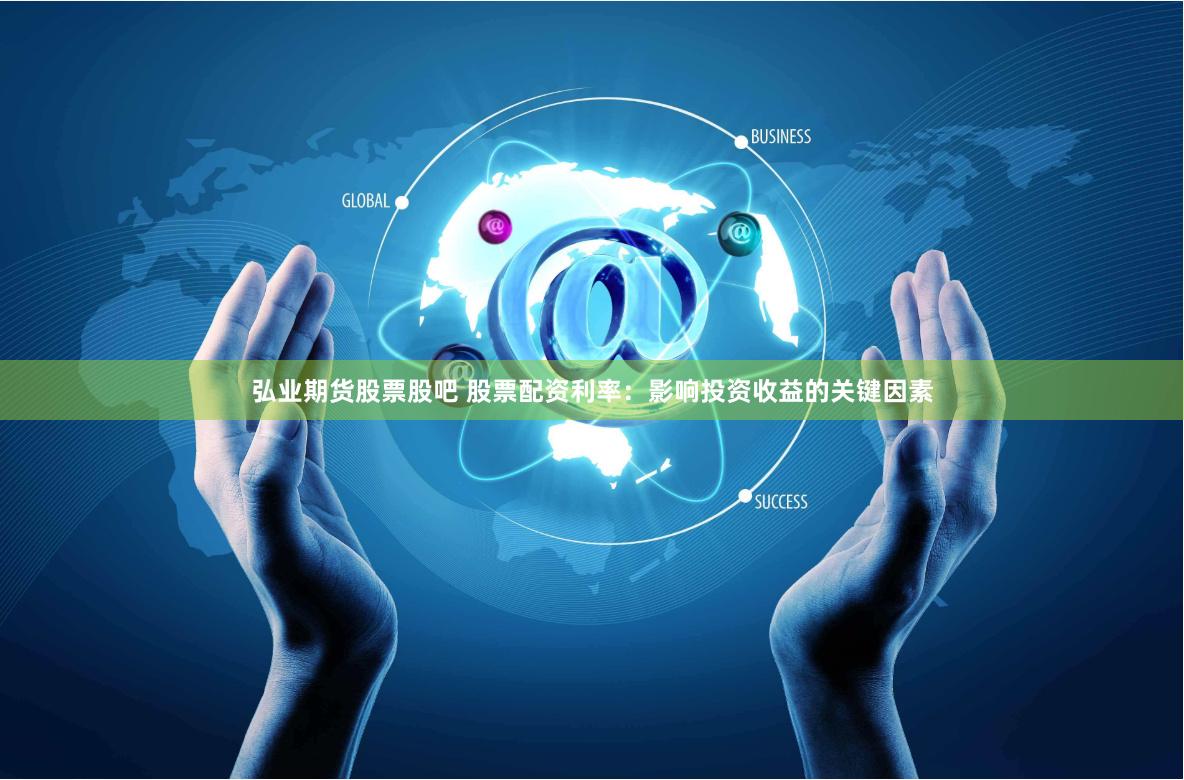 弘业期货股票股吧 股票配资利率：影响投资收益的关键因素