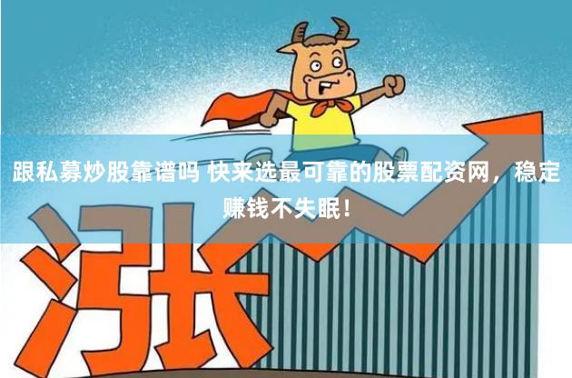 跟私募炒股靠谱吗 快来选最可靠的股票配资网，稳定赚钱不失眠！