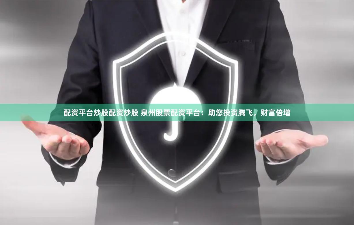 配资平台炒股配资炒股 泉州股票配资平台：助您投资腾飞，财富倍增