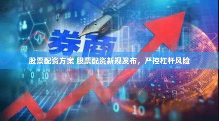 股票配资方案 股票配资新规发布，严控杠杆风险