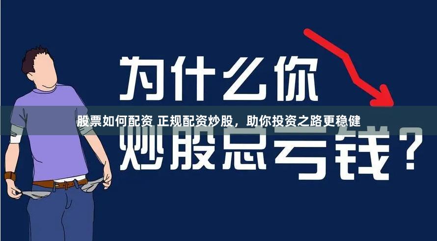 股票如何配资 正规配资炒股，助你投资之路更稳健
