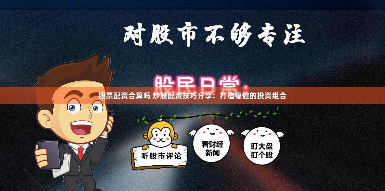 股票配资合算吗 炒股配资技巧分享：打造稳健的投资组合