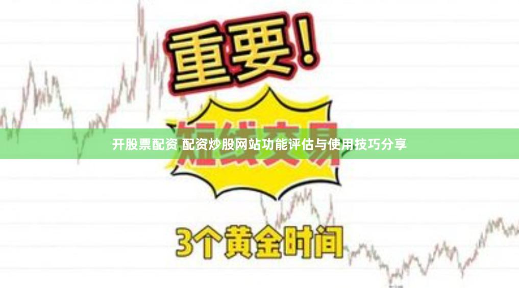 开股票配资 配资炒股网站功能评估与使用技巧分享
