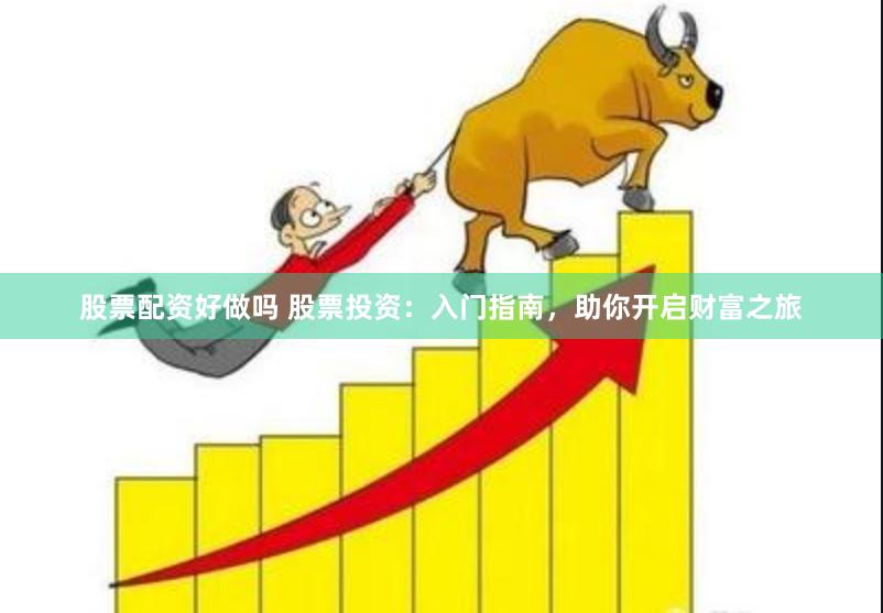 股票配资好做吗 股票投资：入门指南，助你开启财富之旅