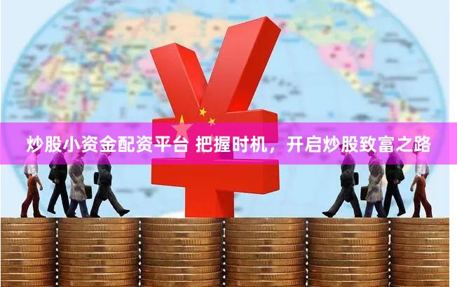 炒股小资金配资平台 把握时机，开启炒股致富之路
