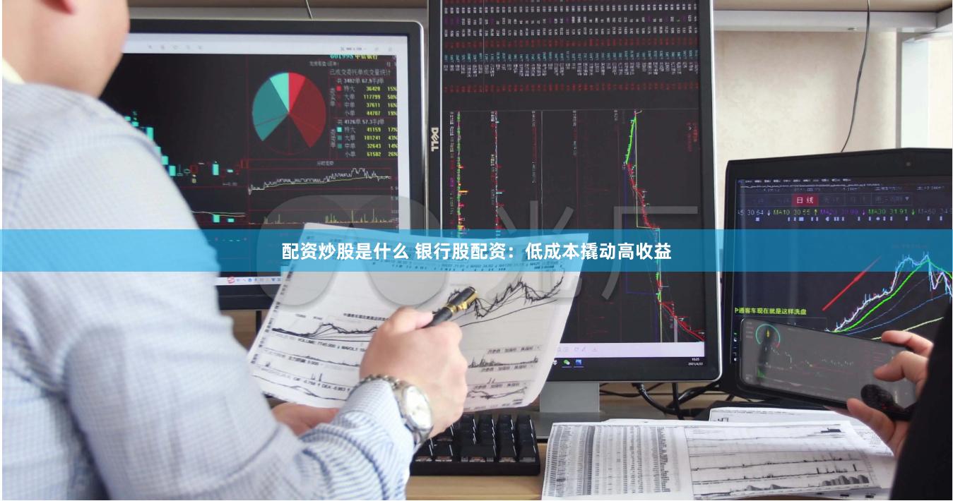 配资炒股是什么 银行股配资：低成本撬动高收益