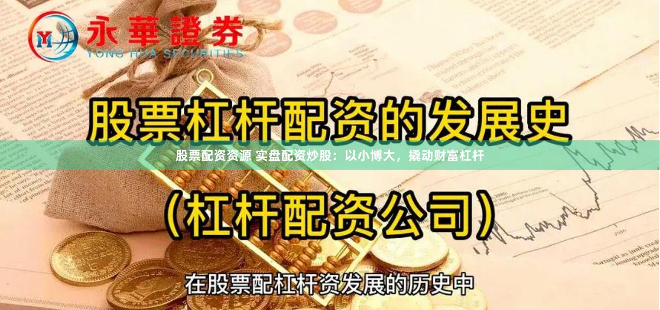 股票配资资源 实盘配资炒股：以小博大，撬动财富杠杆