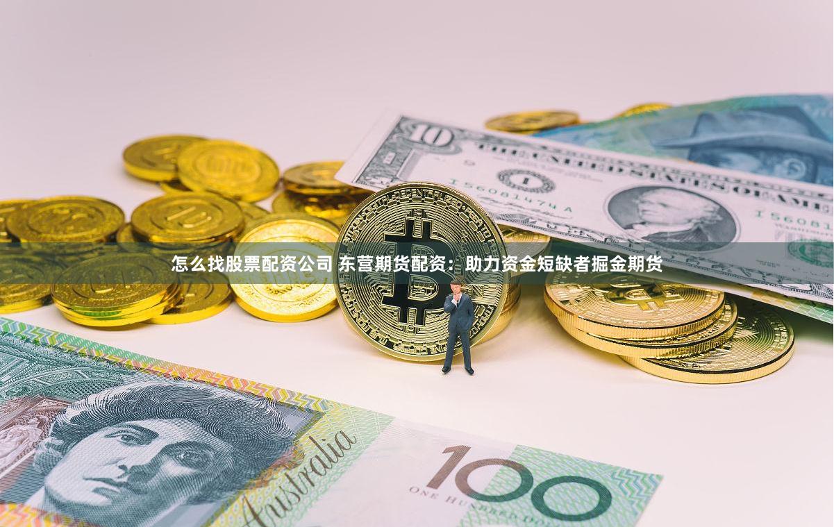 怎么找股票配资公司 东营期货配资：助力资金短缺者掘金期货