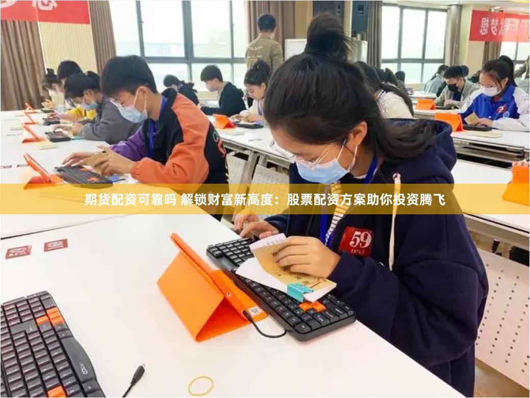 期货配资可靠吗 解锁财富新高度：股票配资方案助你投资腾飞