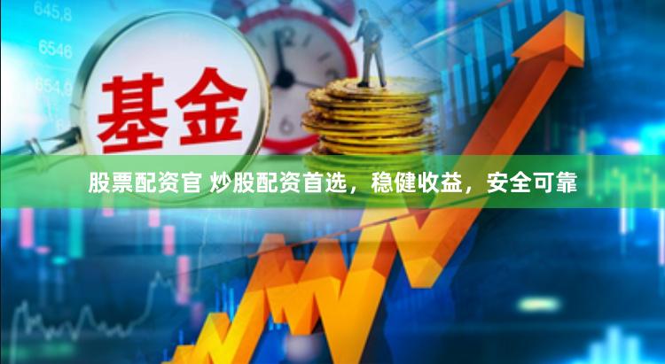 股票配资官 炒股配资首选，稳健收益，安全可靠