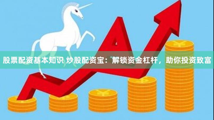 股票配资基本知识 炒股配资宝：解锁资金杠杆，助你投资致富