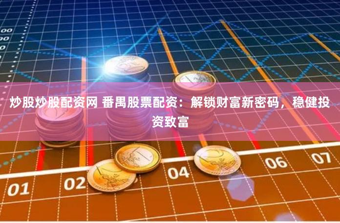 炒股炒股配资网 番禺股票配资：解锁财富新密码，稳健投资致富