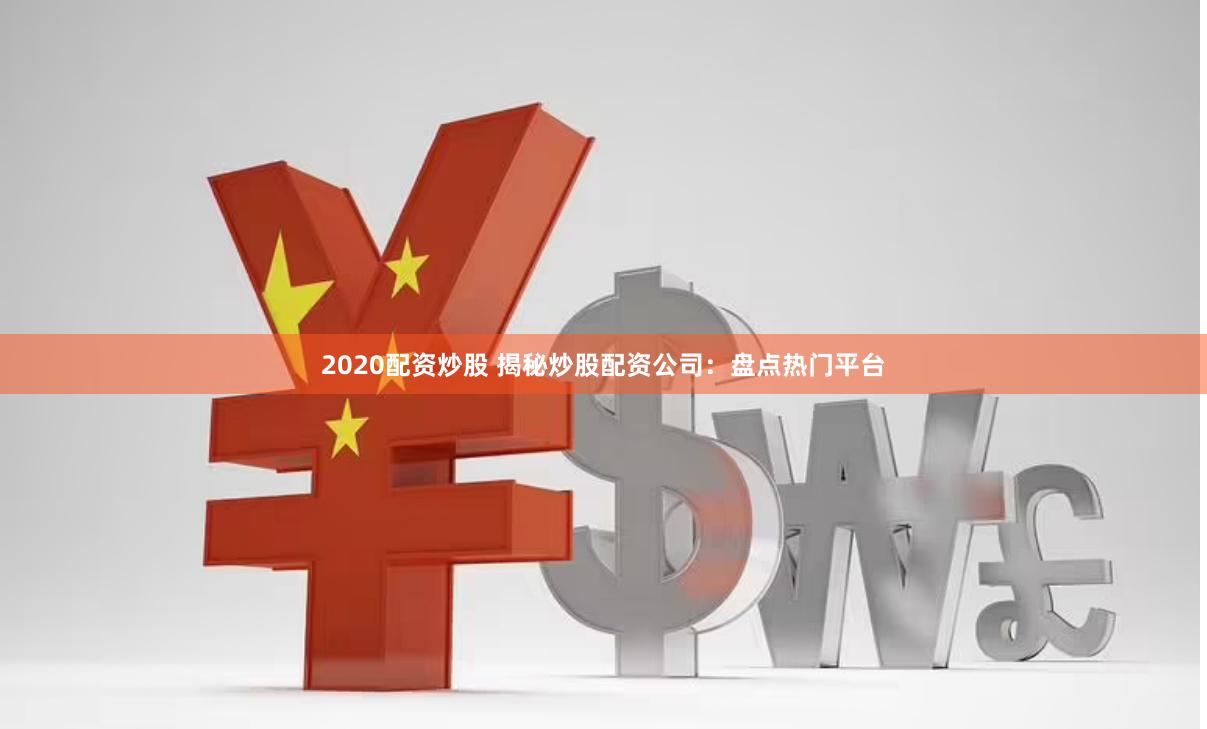 2020配资炒股 揭秘炒股配资公司：盘点热门平台