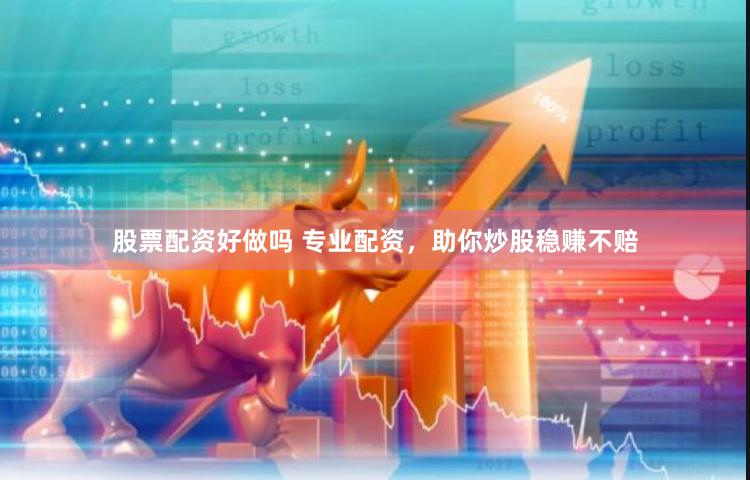 股票配资好做吗 专业配资，助你炒股稳赚不赔