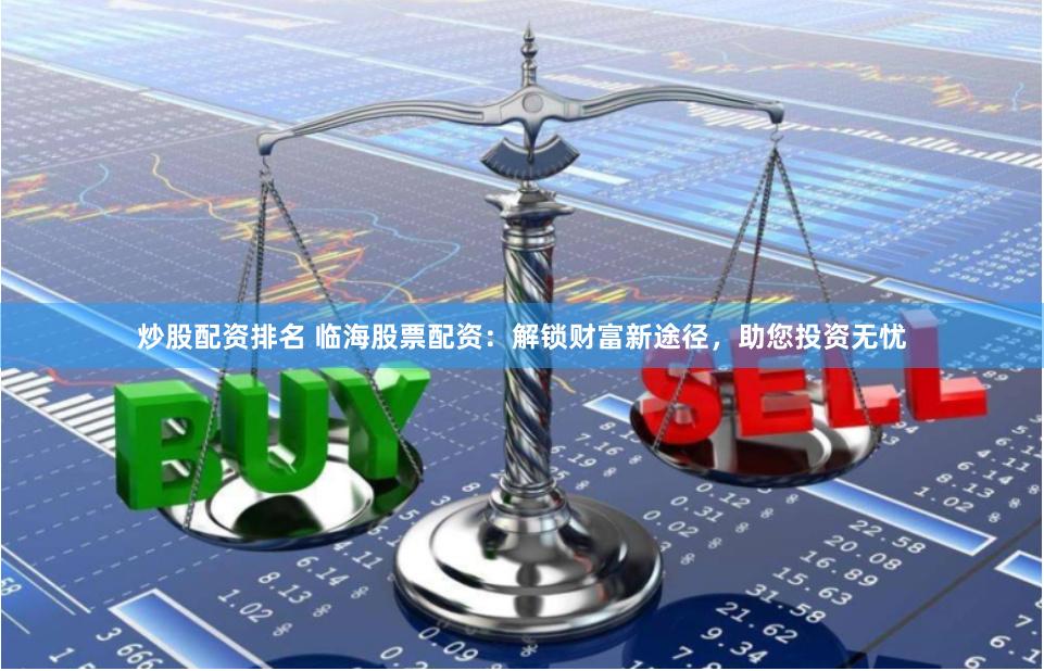 炒股配资排名 临海股票配资：解锁财富新途径，助您投资无忧