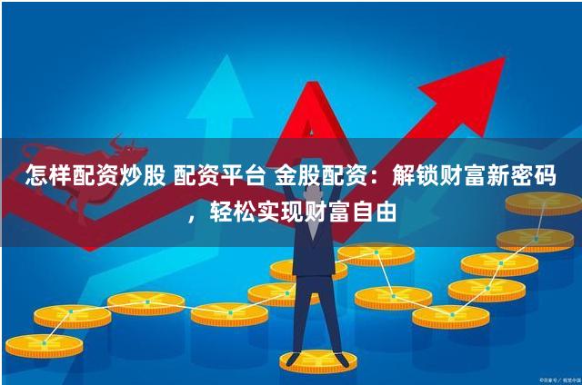 怎样配资炒股 配资平台 金股配资：解锁财富新密码，轻松实现财富自由