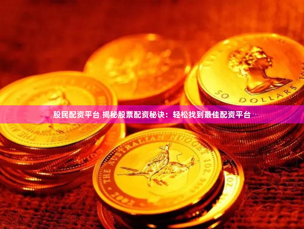 股民配资平台 揭秘股票配资秘诀：轻松找到最佳配资平台