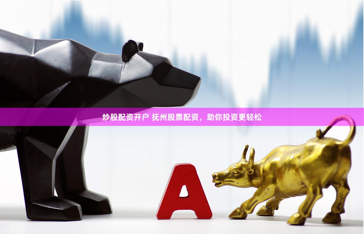 炒股配资开户 抚州股票配资，助你投资更轻松