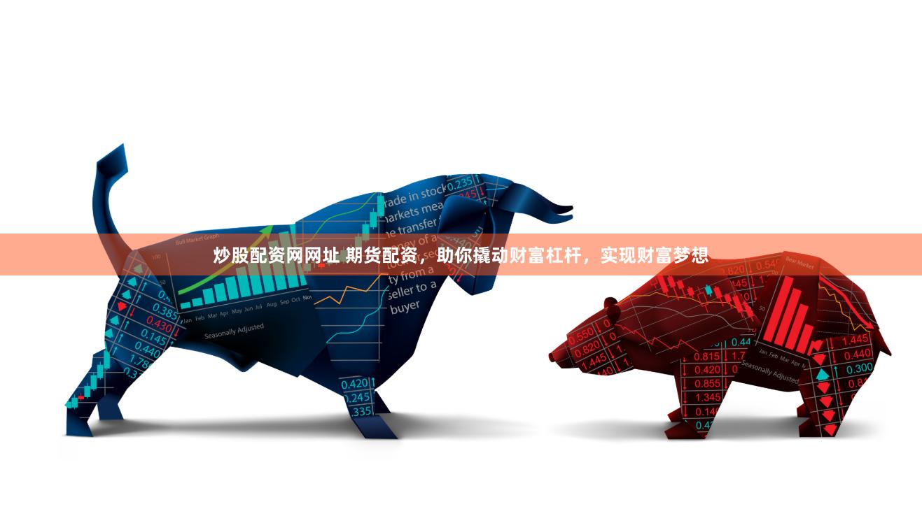 炒股配资网网址 期货配资，助你撬动财富杠杆，实现财富梦想