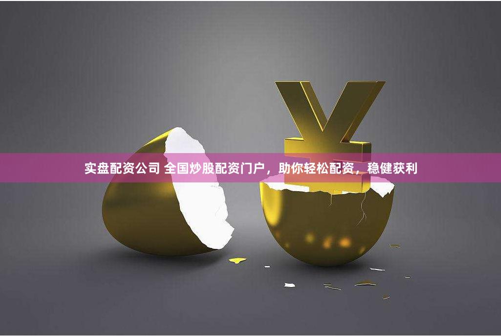 实盘配资公司 全国炒股配资门户，助你轻松配资，稳健获利