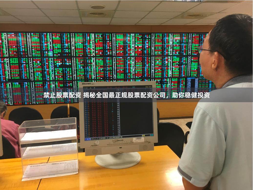 禁止股票配资 揭秘全国最正规股票配资公司，助你稳健投资