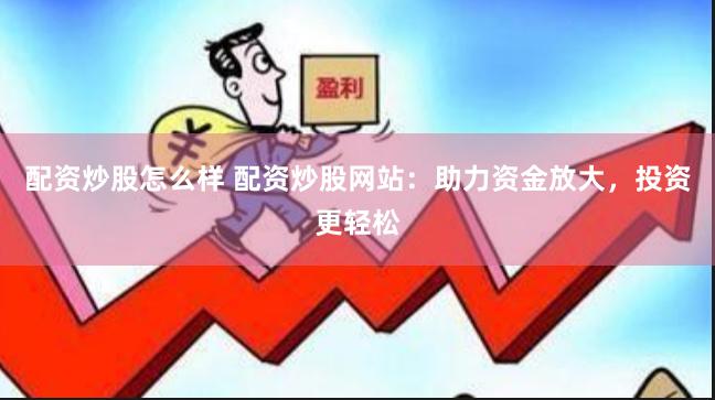 配资炒股怎么样 配资炒股网站:助力资金放大,投资更轻松